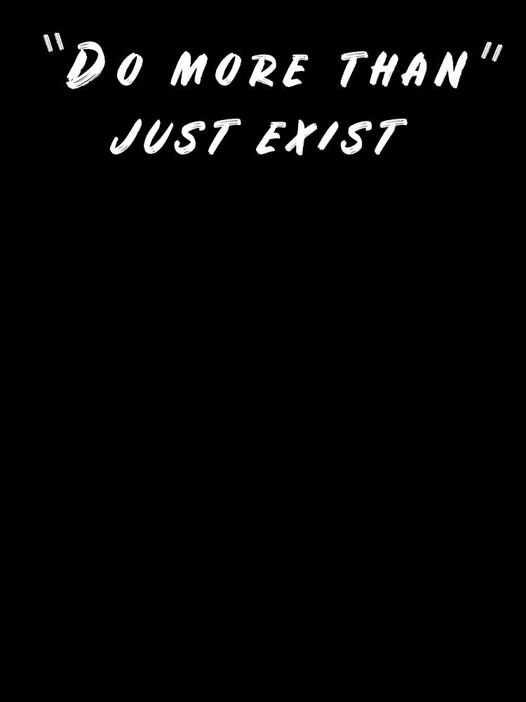 Do more than just exist by younesennassiri