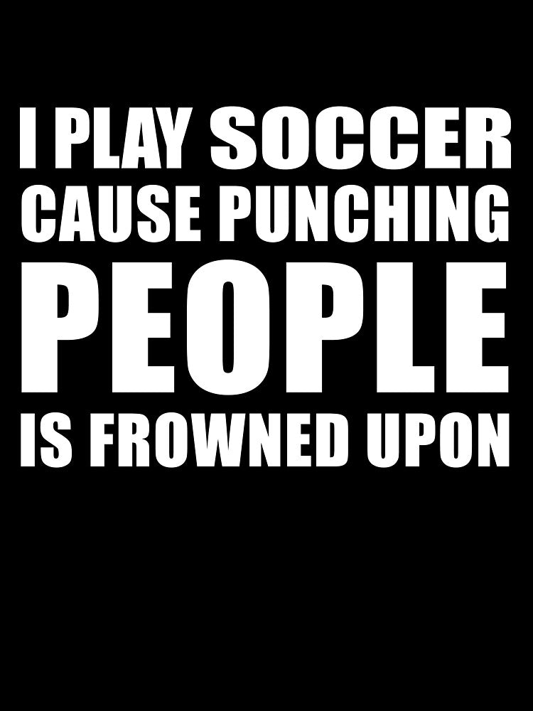 I Play Soccer Cause Punching People is Frowned Upon by TendyTees