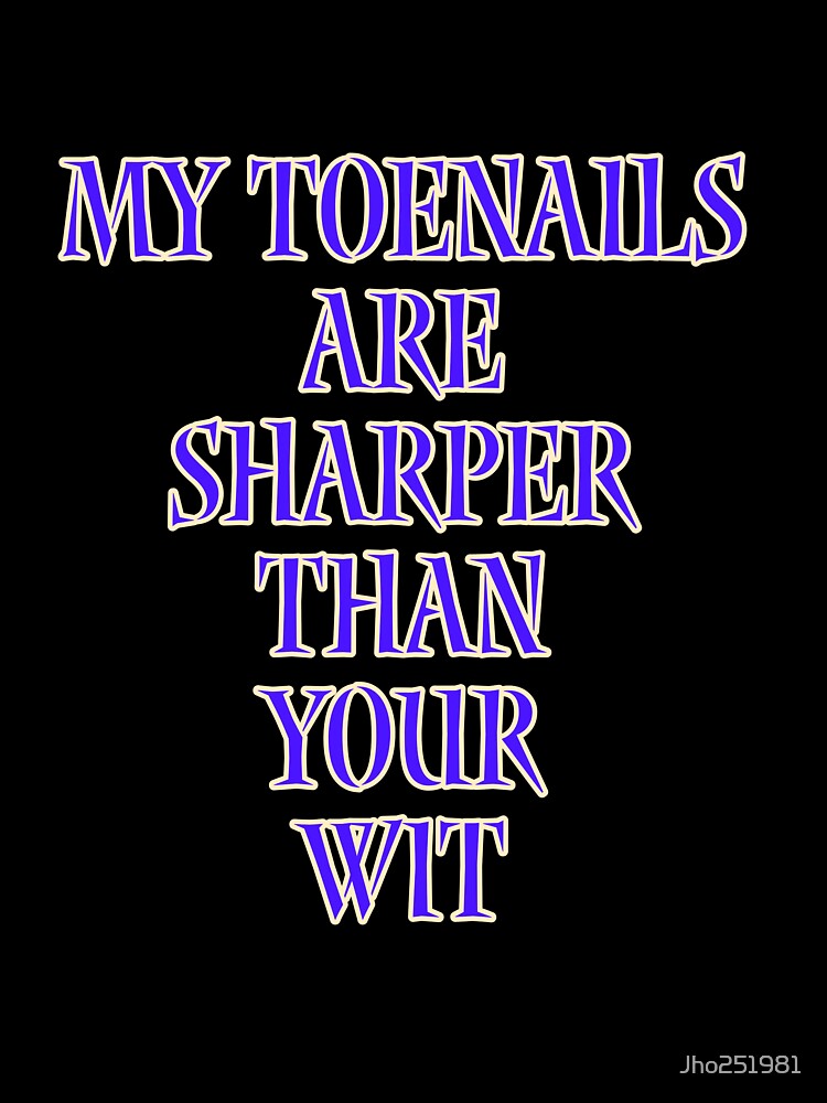 My toenails are sharper than your wit by Jho251981