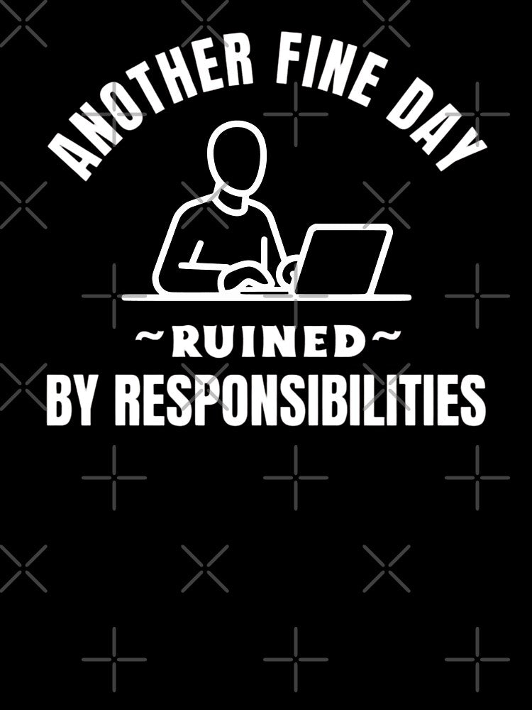 Another Fine Day Ruined by Responsibilities – Funny Work Humor by SoundStyleShop