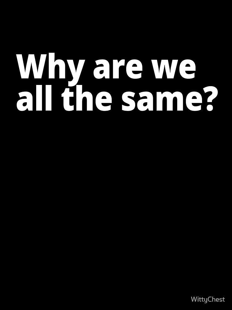 Why are we all the same? by WittyChest
