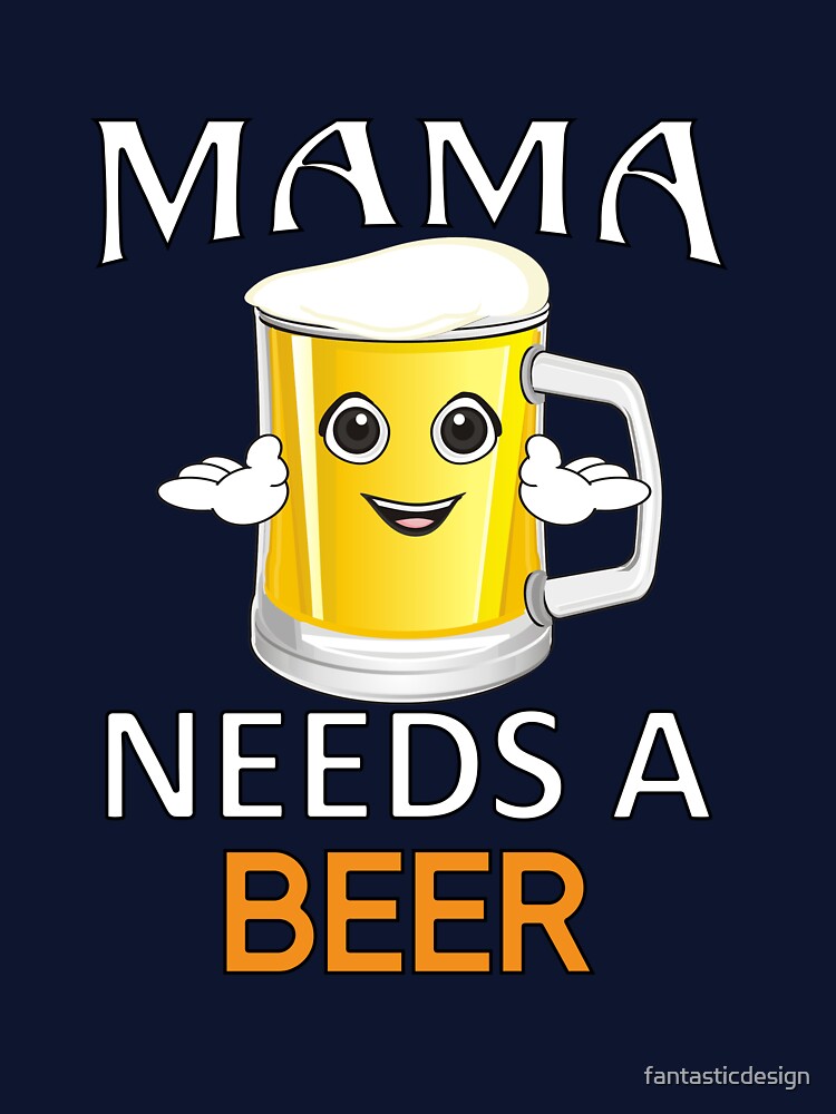 Funny Beer Humor Drinker Mama Needs A Beer by fantasticdesign