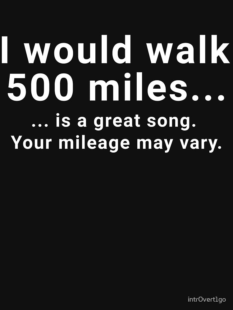 I would walk 500 miles is a great song. Your mileage may vary. by intr0vert1go