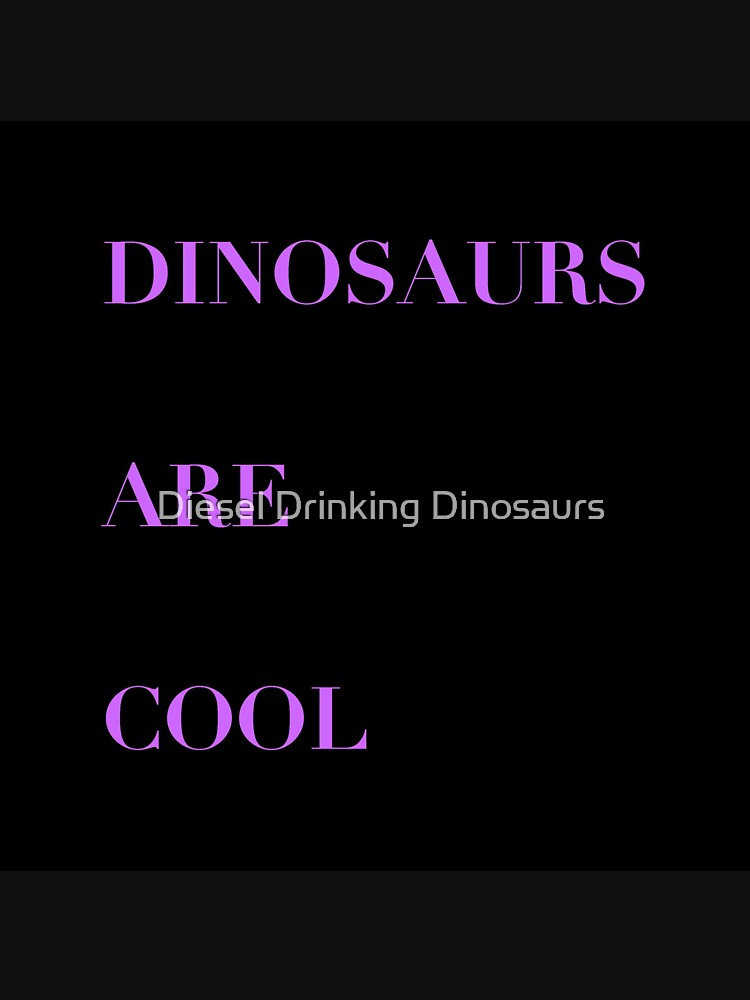 Dinosaurs Are Cool by Diesel Drinking Dinosaurs