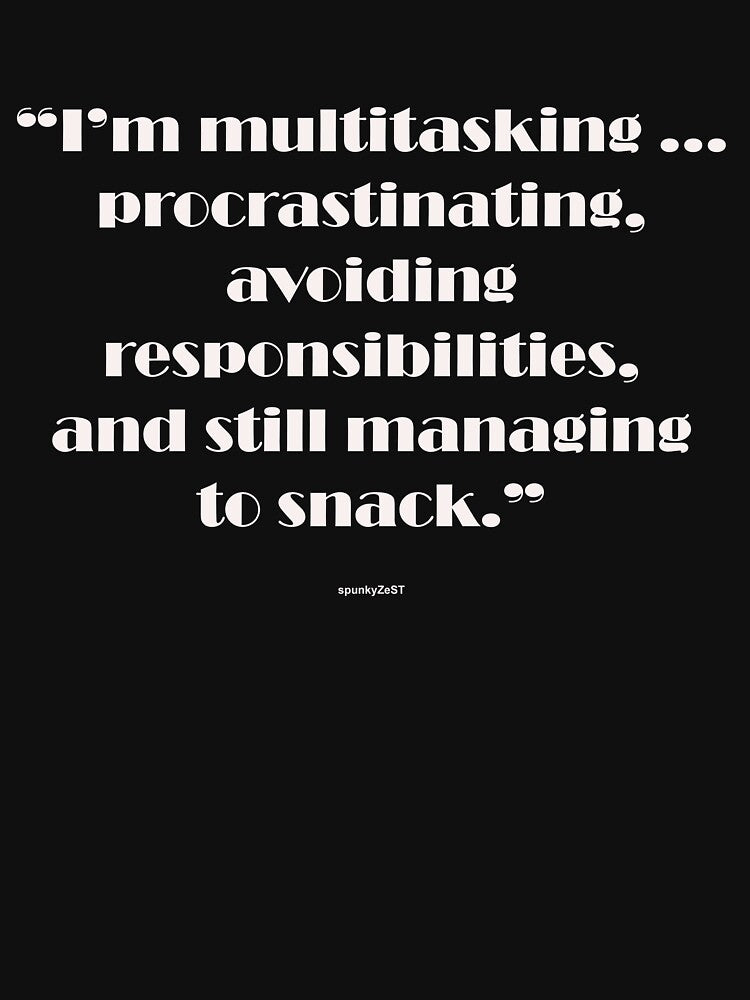 "I’m multitasking ... procrastinating, avoiding responsibilities, and still managing to snack." - spunkyZeST by spunkyZeST
