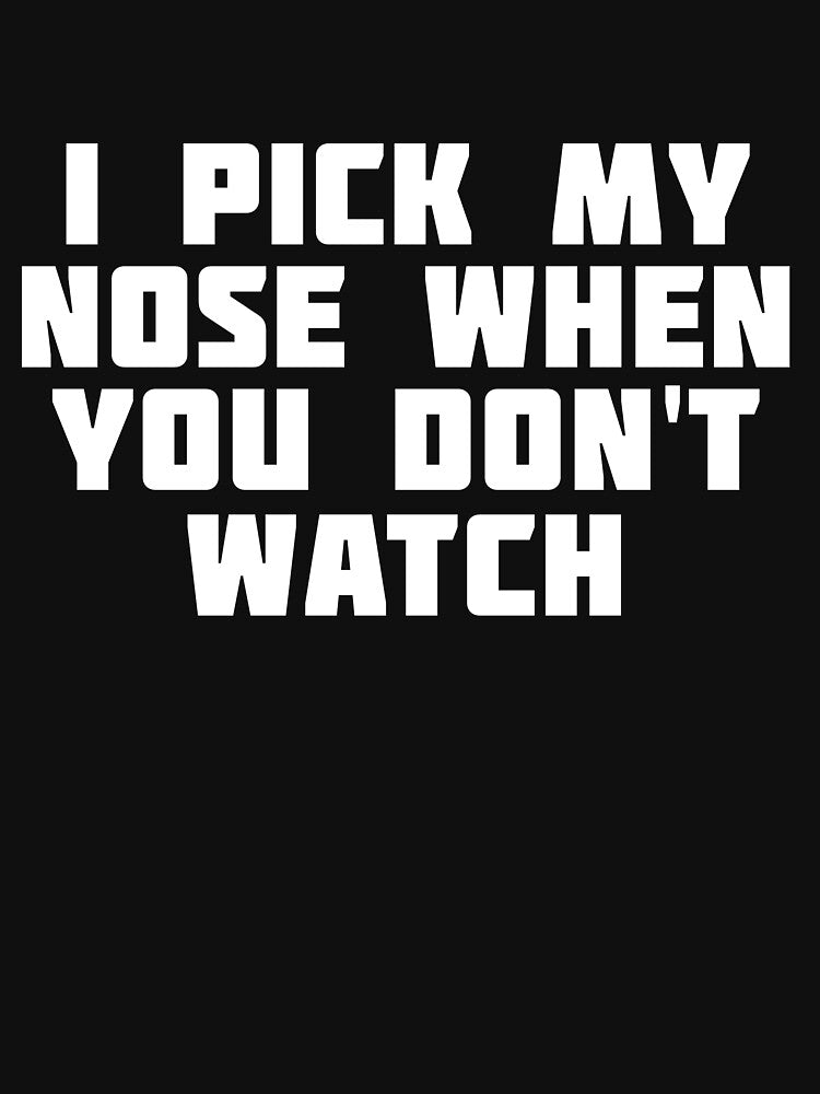 I Pick My Nose When You Don't Watch | Nostrils T-Shirt by wordsonthou