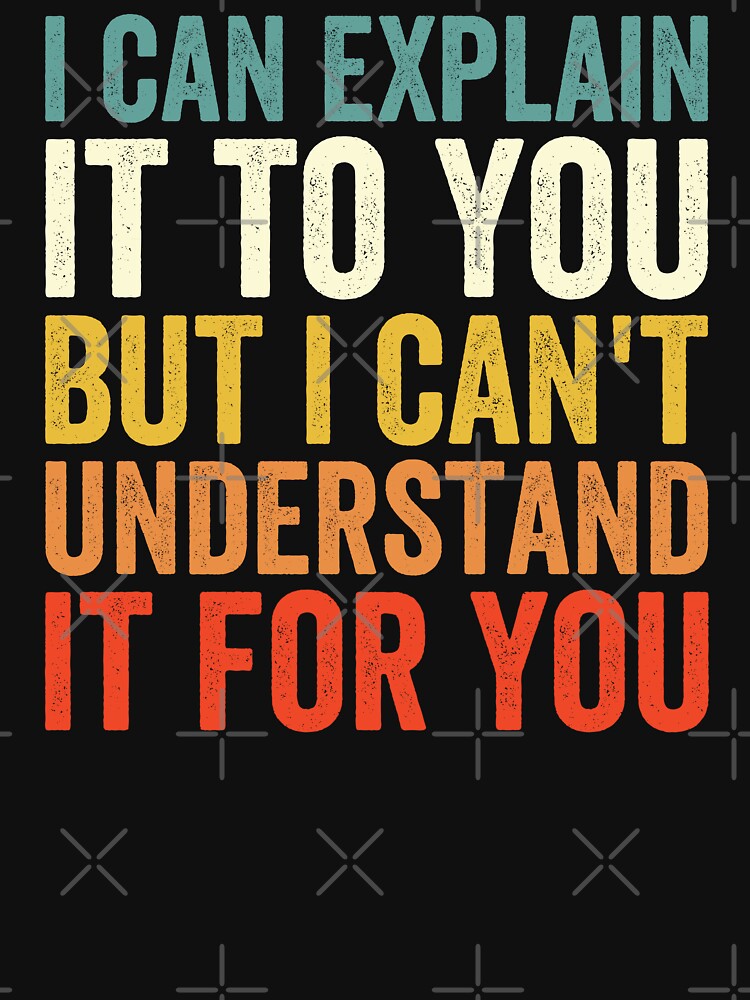 I Can Explain It To You But I Can't Understand It For You by Easy-Teezy