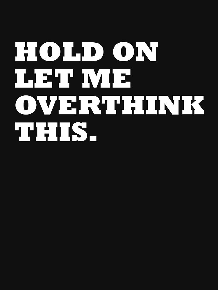 Hold on, let me overthinking this t-shirt by RedYolk