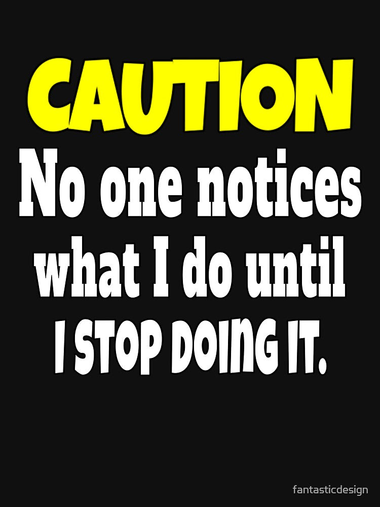 Funny Sarcastic Humor Caution No One Notices What I Do by fantasticdesign