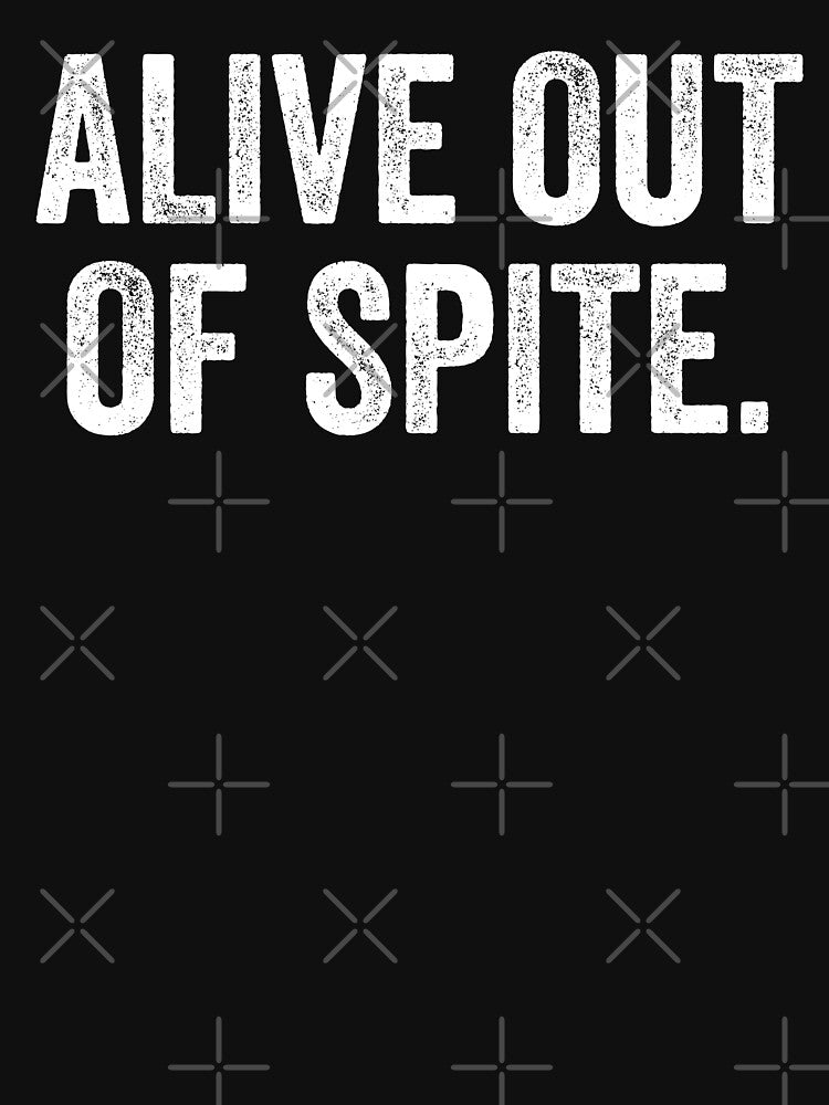 Alive Out Of Spite by fusedtees