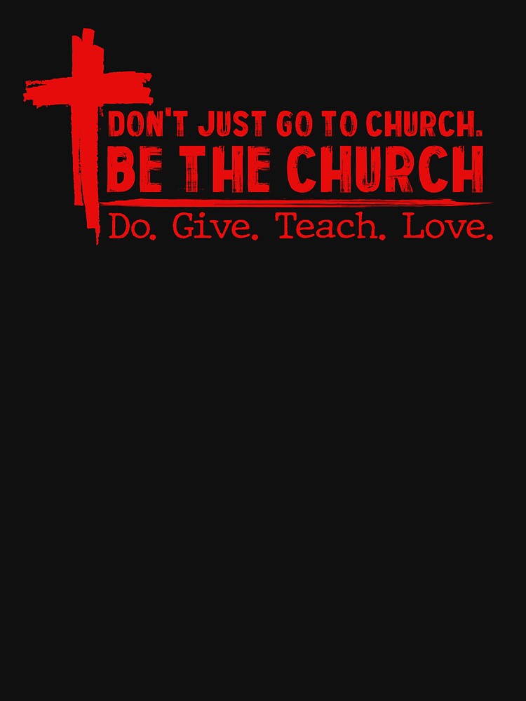 Don’t Just Go To Church Be The Church Do Give Teach Love by itawizormanm