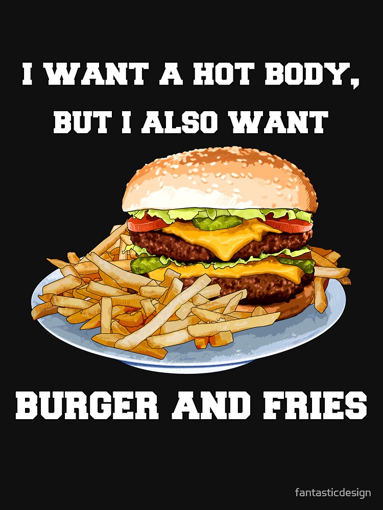 Funny Sarcastic Saying I Want A Hot Body, But I Also Want Burger And Fries by fantasticdesign