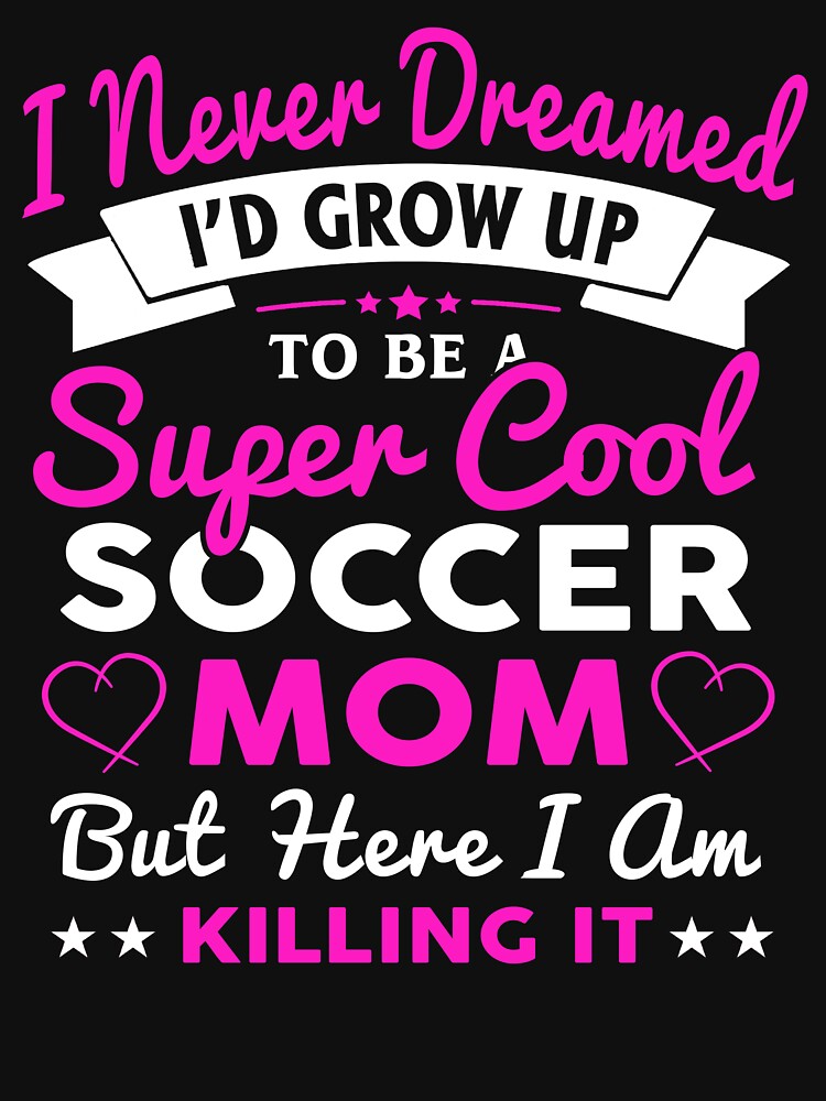 I Never Dreamed I'd Grow Up To Be Super Cool Soccer Mom by ktmaem