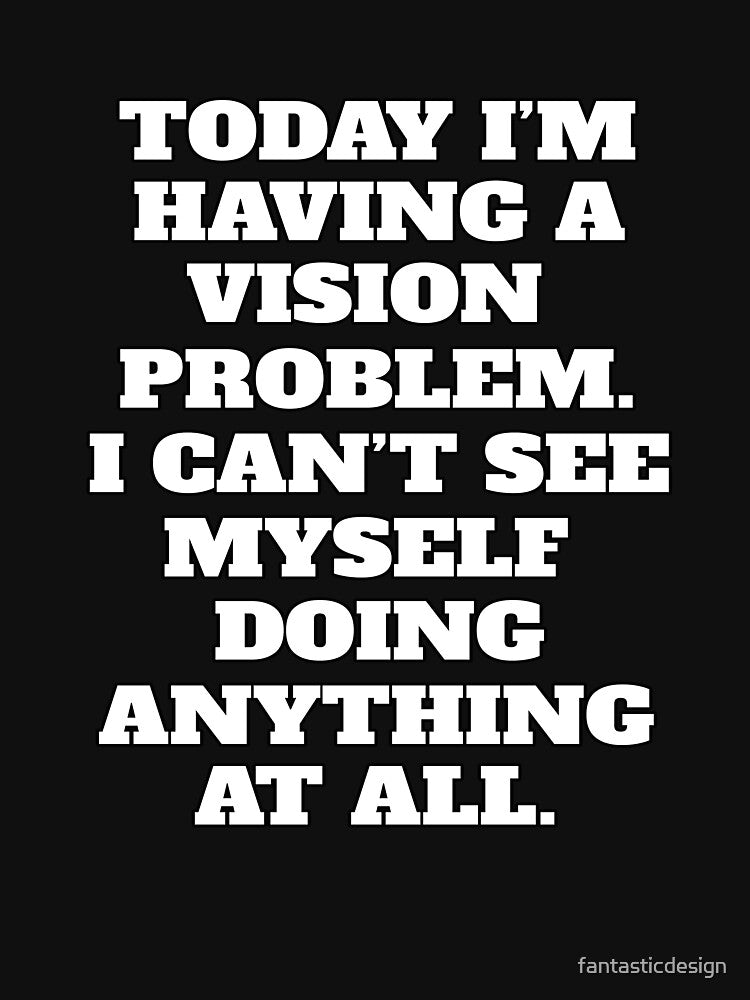 Funny Sarcastic Humor Today I’m Having A Vision Problem. by fantasticdesign