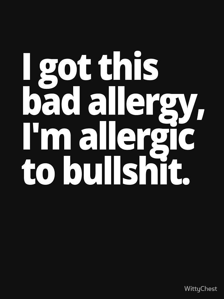I got this bad allergy, I'm allergic to bullshit. by WittyChest