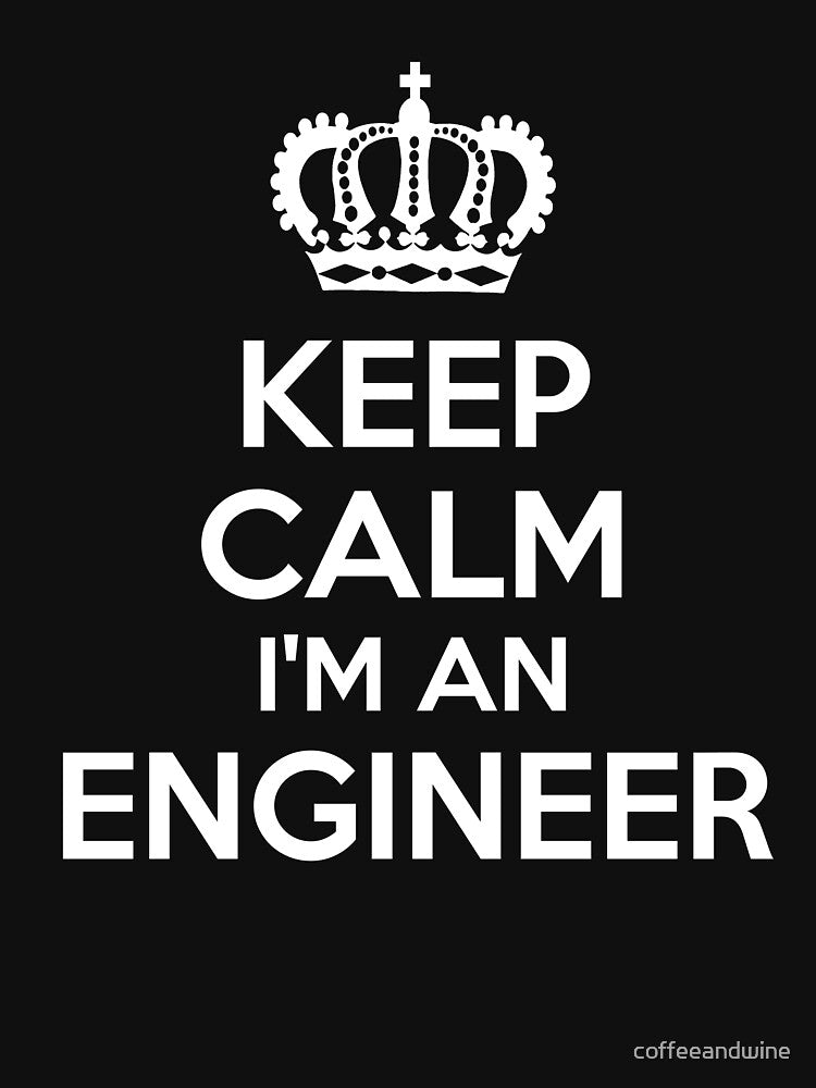 Keep Calm I'm An Engineer by coffeeandwine
