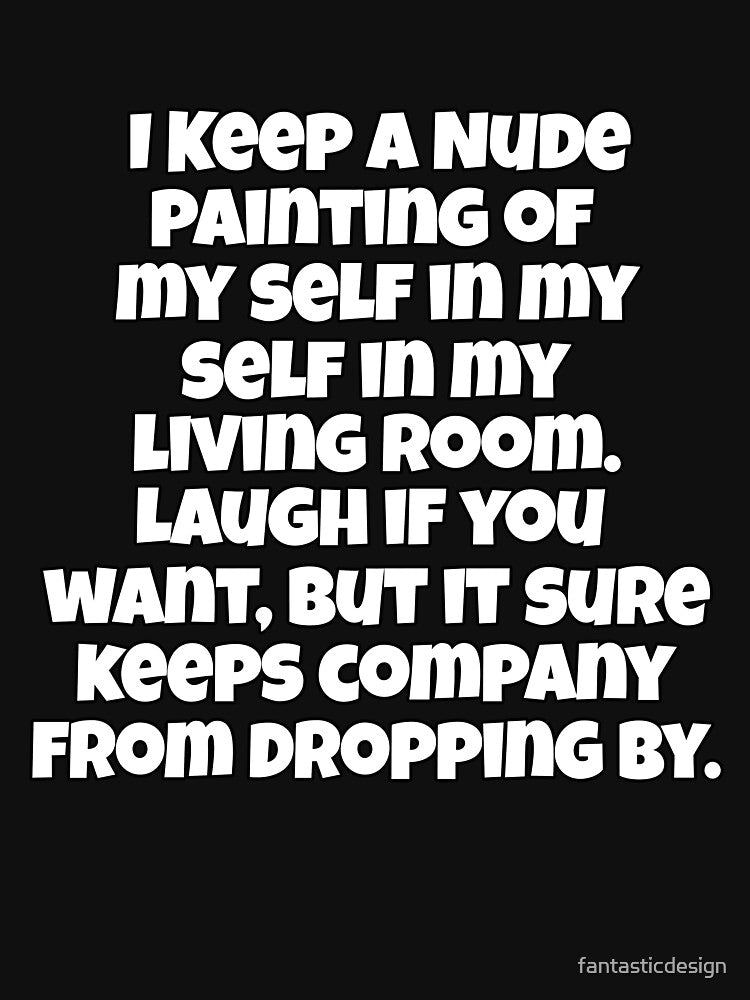 Funny Sarcastic Humor I Keep A Nude Painting Of My Self In My Living Room by fantasticdesign