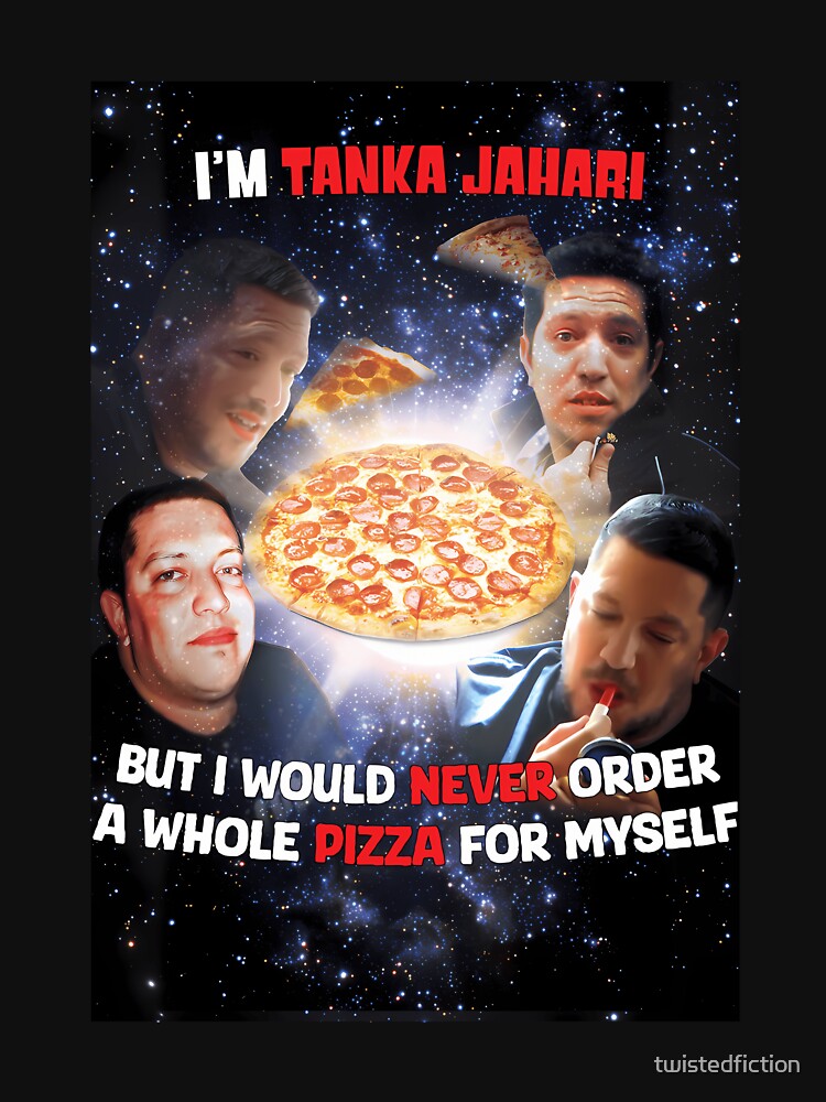 I'm Tanka Jaharis But I Would Never Order A Whole Pizza For Myself by twistedfiction