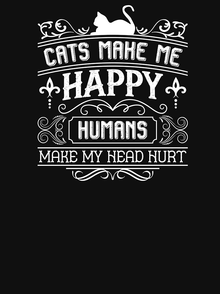Cats Make Me Happy - Humans Make My Head Hurt by The-Funny-Shop