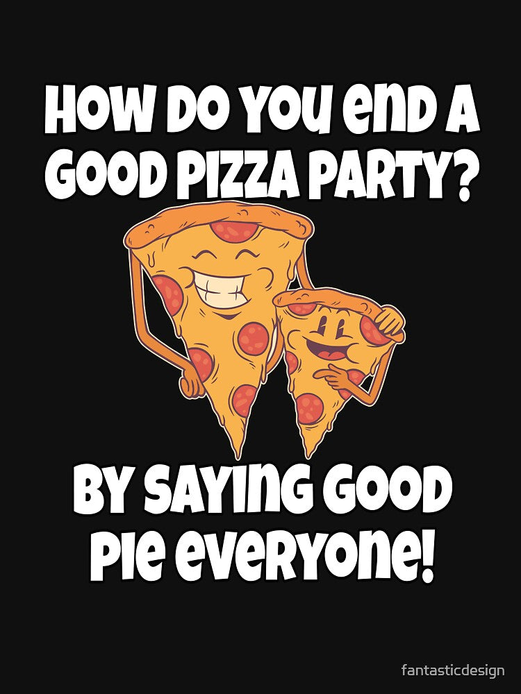 Funny Pizza Lover Humorous Design How Do You End A Good Pizza Party? by fantasticdesign
