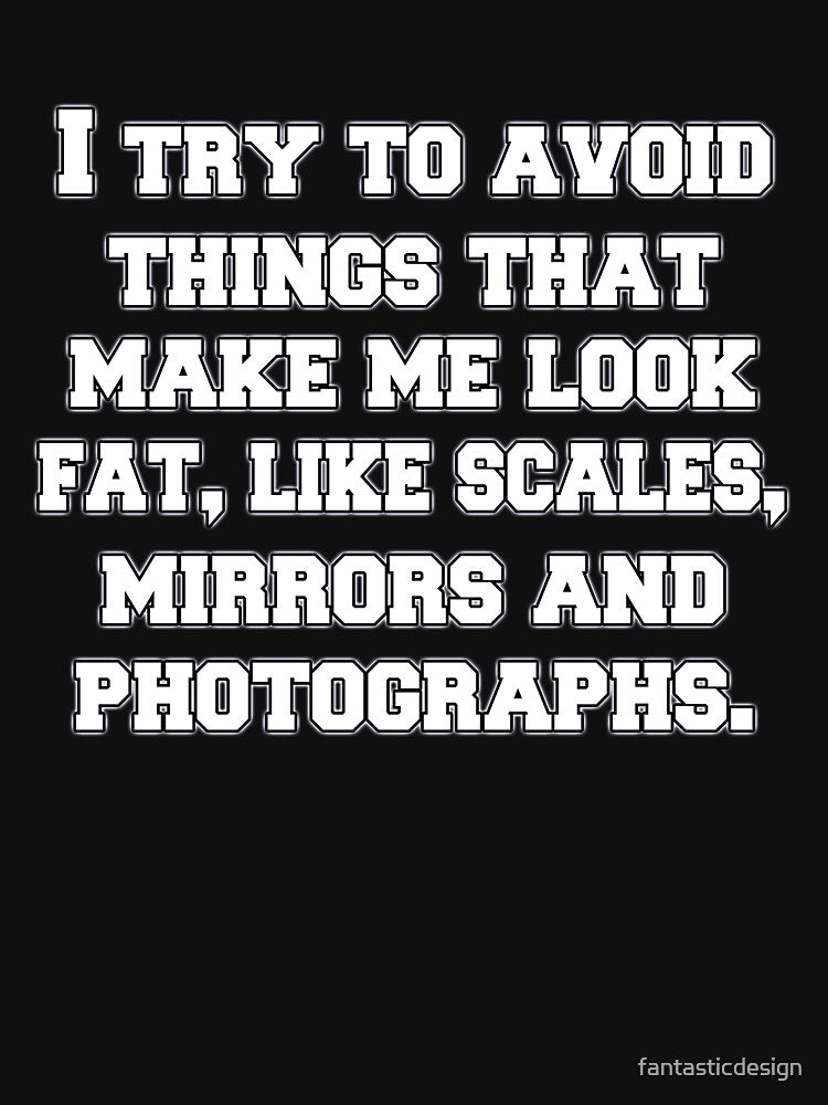 Funny Sarcastic Humor I Try To Avoid Things That Make Me Look Fat by fantasticdesign
