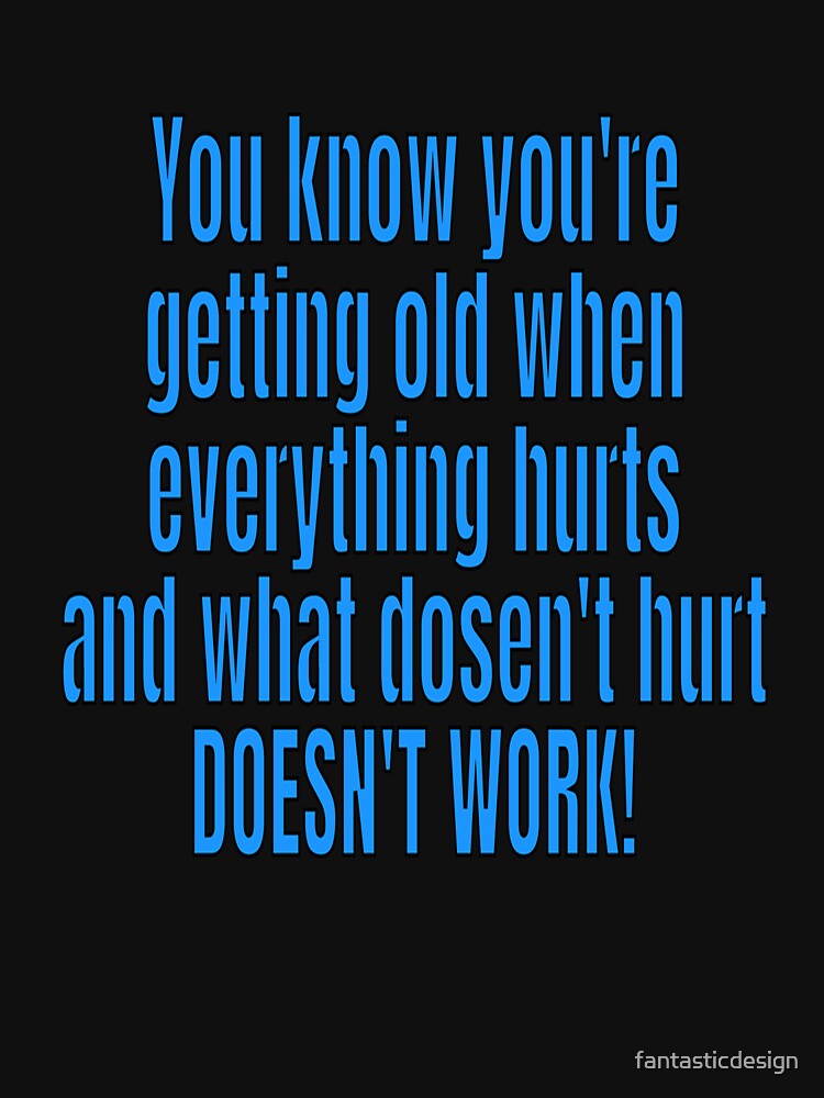 Funny Sarcastic Saying You Know Your Getting Old When Everything Hurts by fantasticdesign