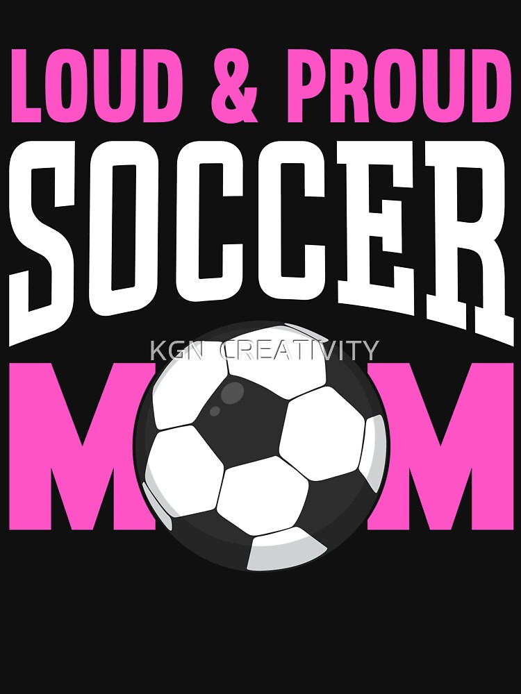 Loud And Proud Soccer Mom T-Shirt by KGN  CREATIVITY