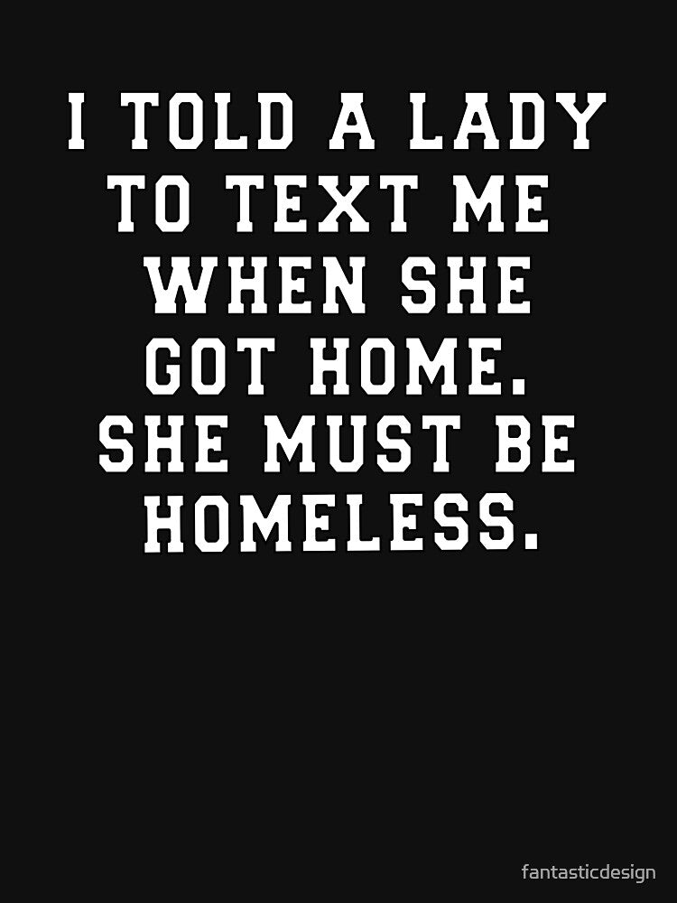Funny Sarcastic Saying I Told A Lady To Text Me When She Got Home by fantasticdesign