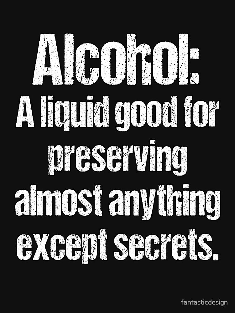 Funny Sarcastic Humor Alcohol: A Liquid Good For Preserving Almost Anything Except Secrets. by fantasticdesign