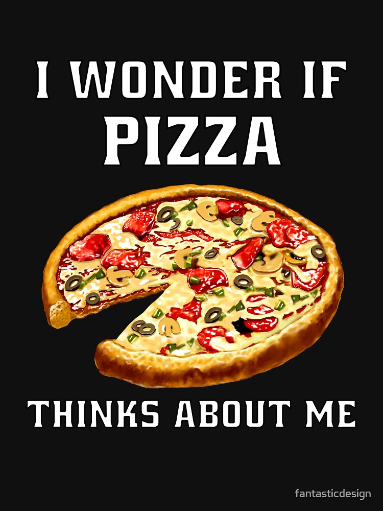 Funny Sarcastic Pizza Humor I Wonder If Pizza Thinks About Me. by fantasticdesign