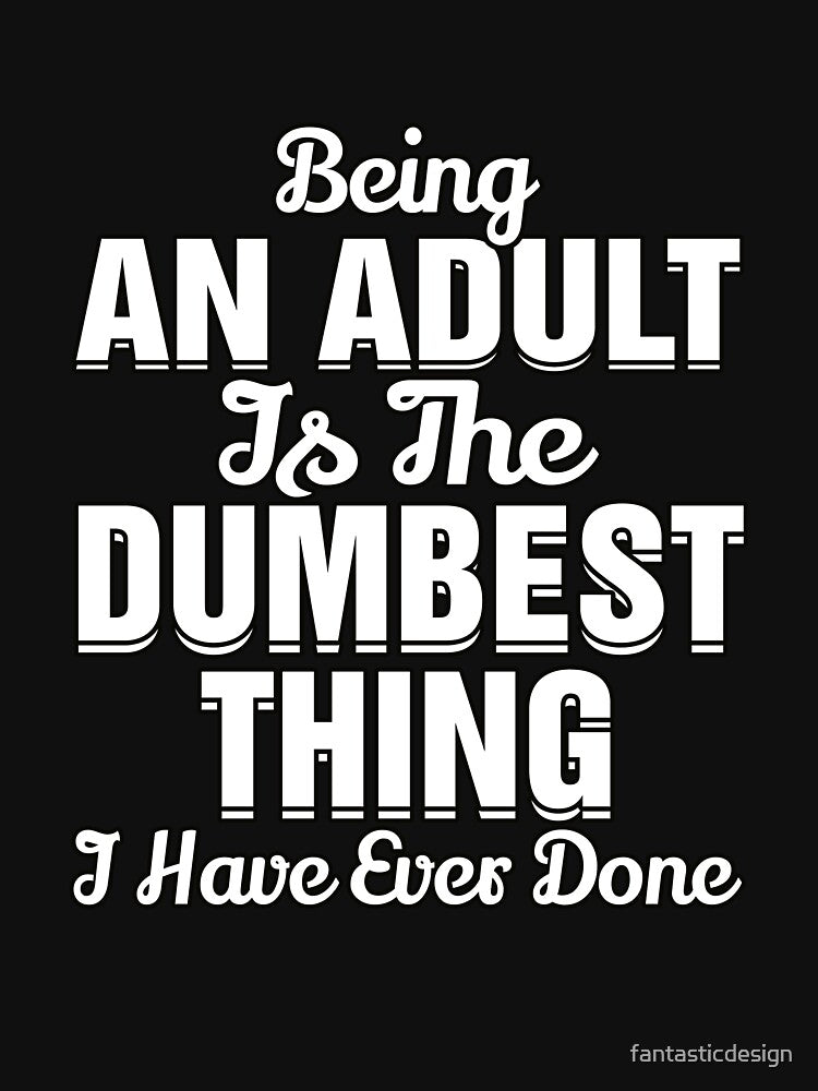Funny Sarcastic Saying Being An Adult Is The Dumbest Thing by fantasticdesign