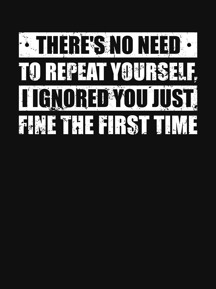 There's No Need To Repeat Yourself I Ignored You Just Fine The First Time - Snarky Sarcastic Adult Humor by mhernaevily