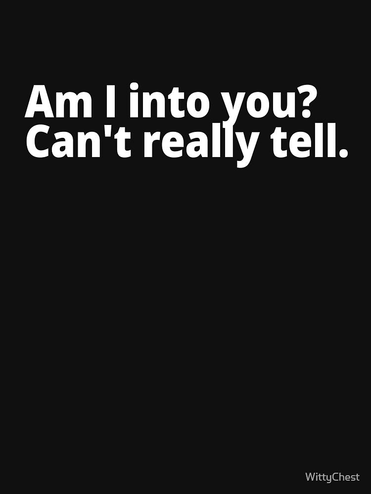 Am I into you? Can't really tell. by WittyChest