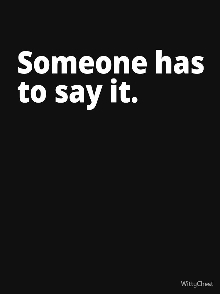 Someone has to say it. by WittyChest