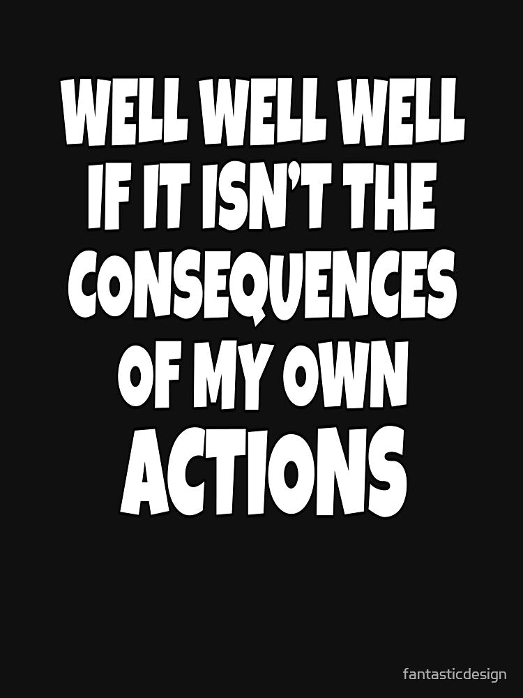 Funny Sarcastic Saying Well Well Well If It Isn’t The Consequences by fantasticdesign