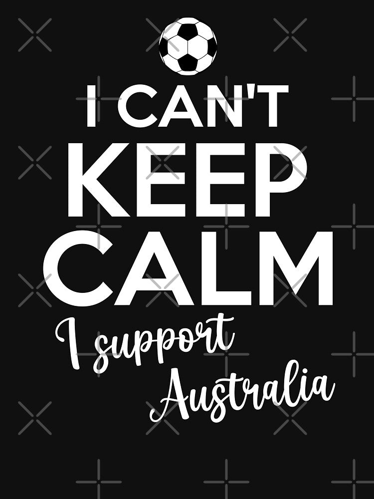 I Can't Keep Calm I Support Australia| Keep Calm And Support Australia | Australia Team lover by AMINE  ★★★★★