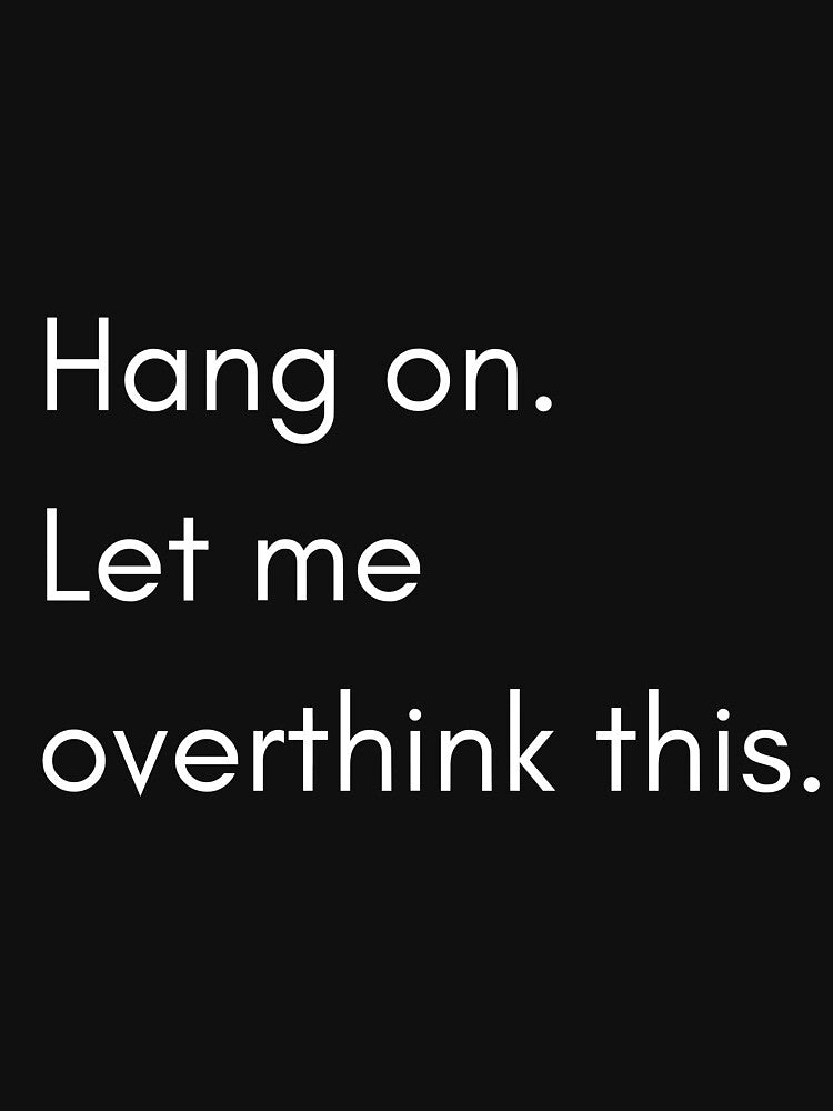 Hang on Let me overthink this by roasted-peanuts