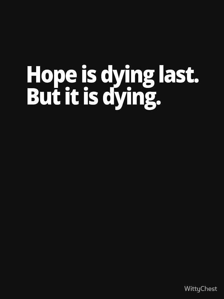Hope is dying last. But it is dying. by WittyChest