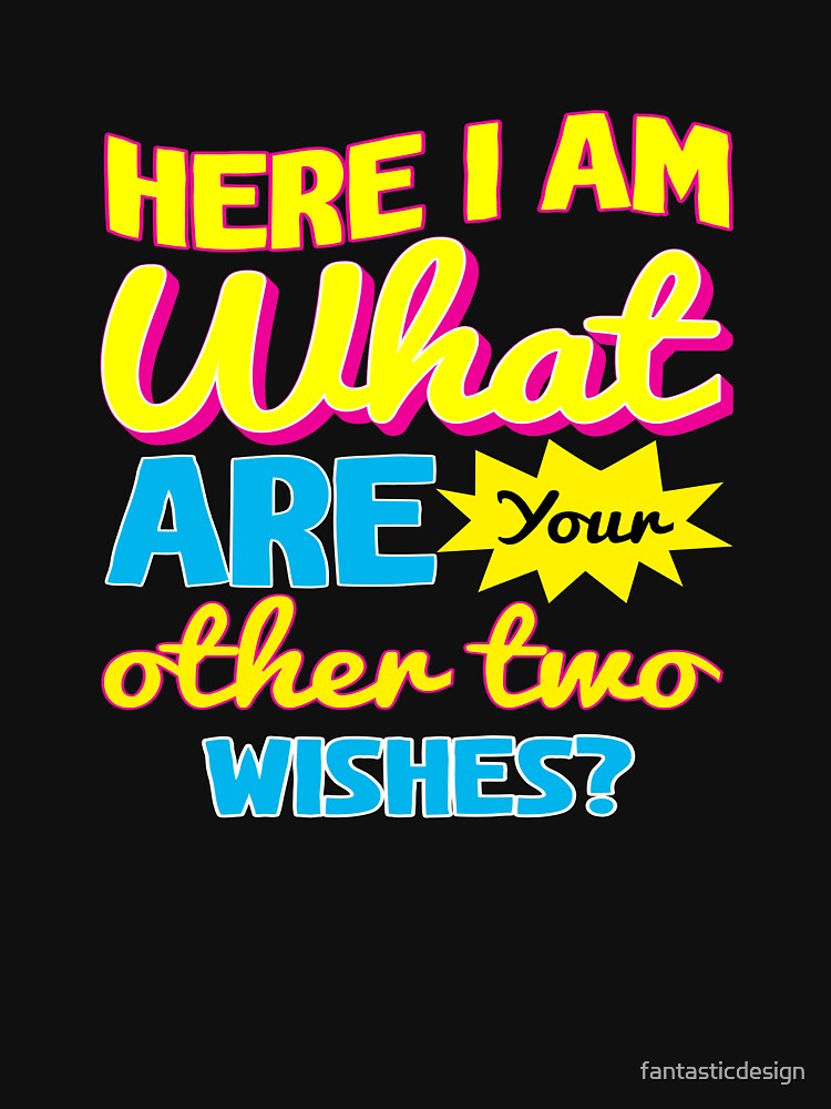 Funny Sarcastic Saying Here I Am What Are Your Other Two Wishes? by fantasticdesign