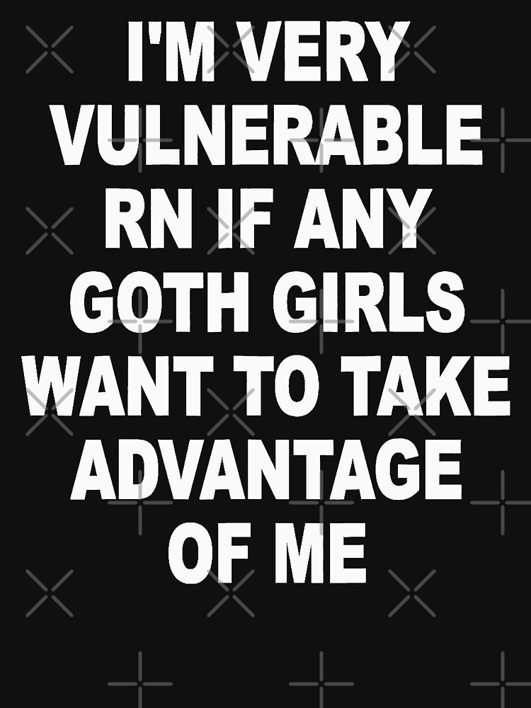 I'm Very Vulnerable Right Now If Any Goth Girls Funny Humor (On Back) by PatternFariss