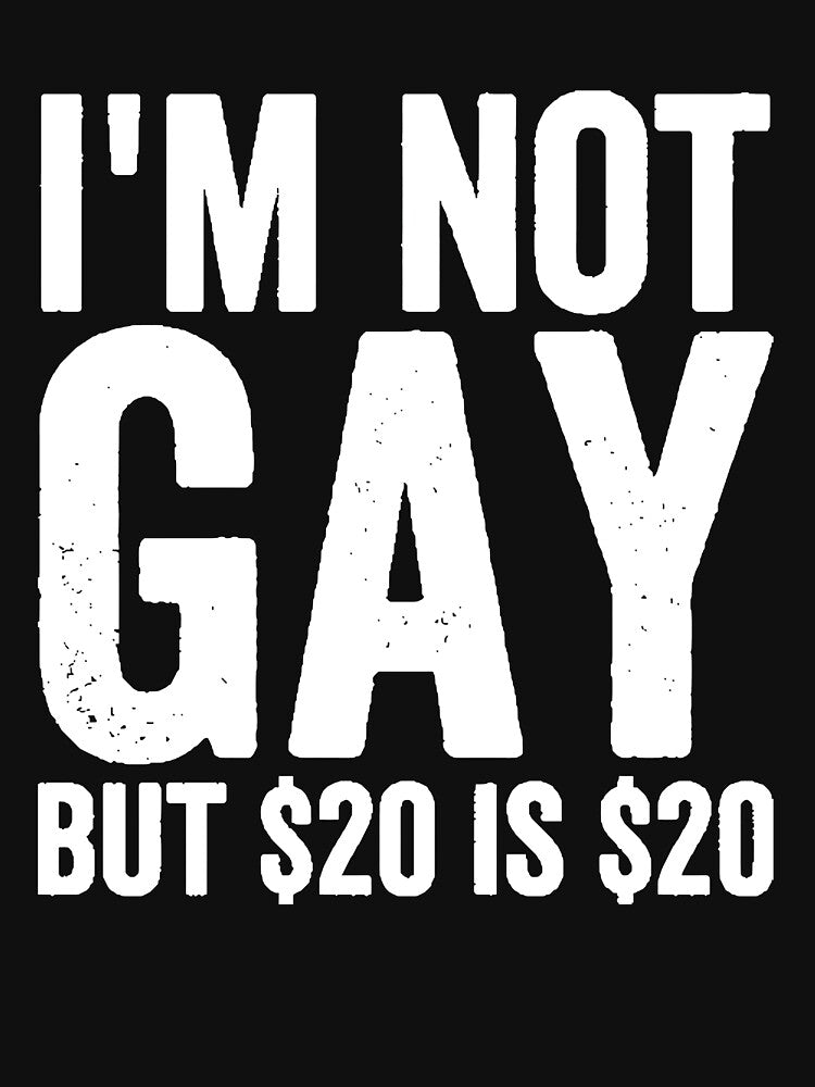 I'm Not Gay But $20 is $20 Funny Offensive by StickLoveFamily