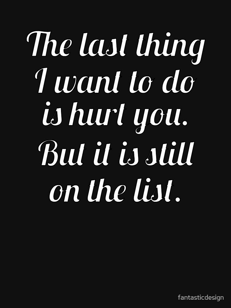 Funny Sarcastic The Last Thing I Want To Do Is Hurt You by fantasticdesign
