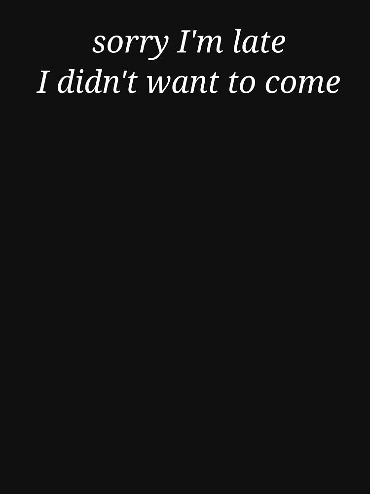 Sorry I’m Late I Didn’t Want To Come Funny Sarcastic Quote by MyMomentShirt