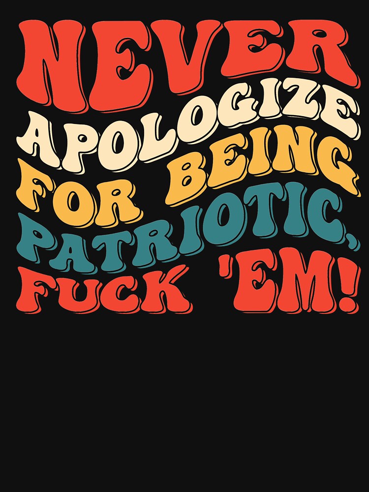 Never Apologize For Being Patriotic Funny Quote by OgeidAial479