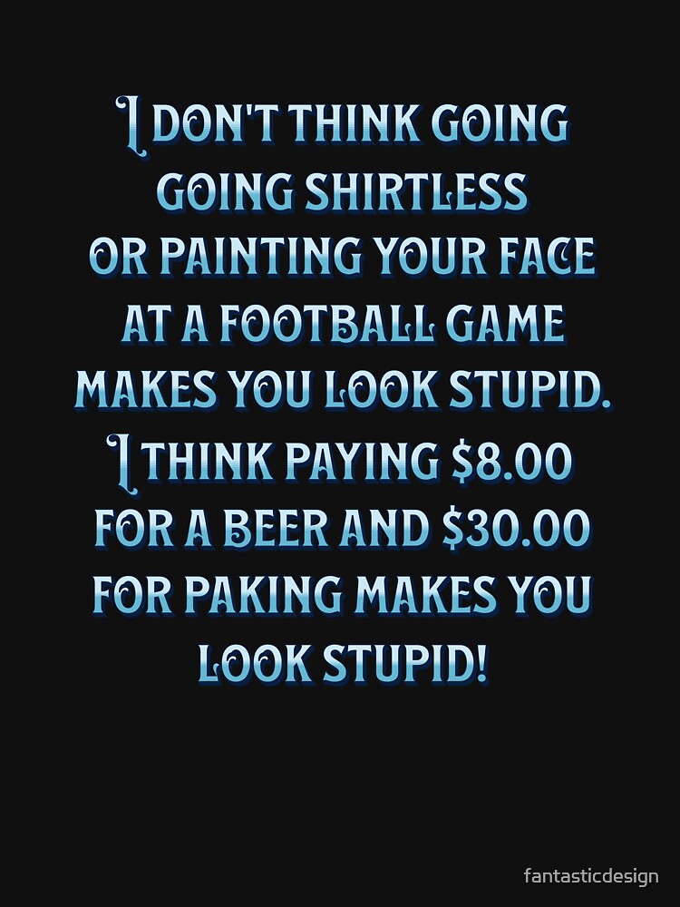 Funny Sarcastic Humor I Don’t Think Going Shirtless Or Painting Your Face by fantasticdesign