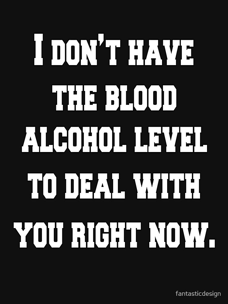 Funny Sarcastic Saying I Don’t Have The Blood Alcohol Level by fantasticdesign