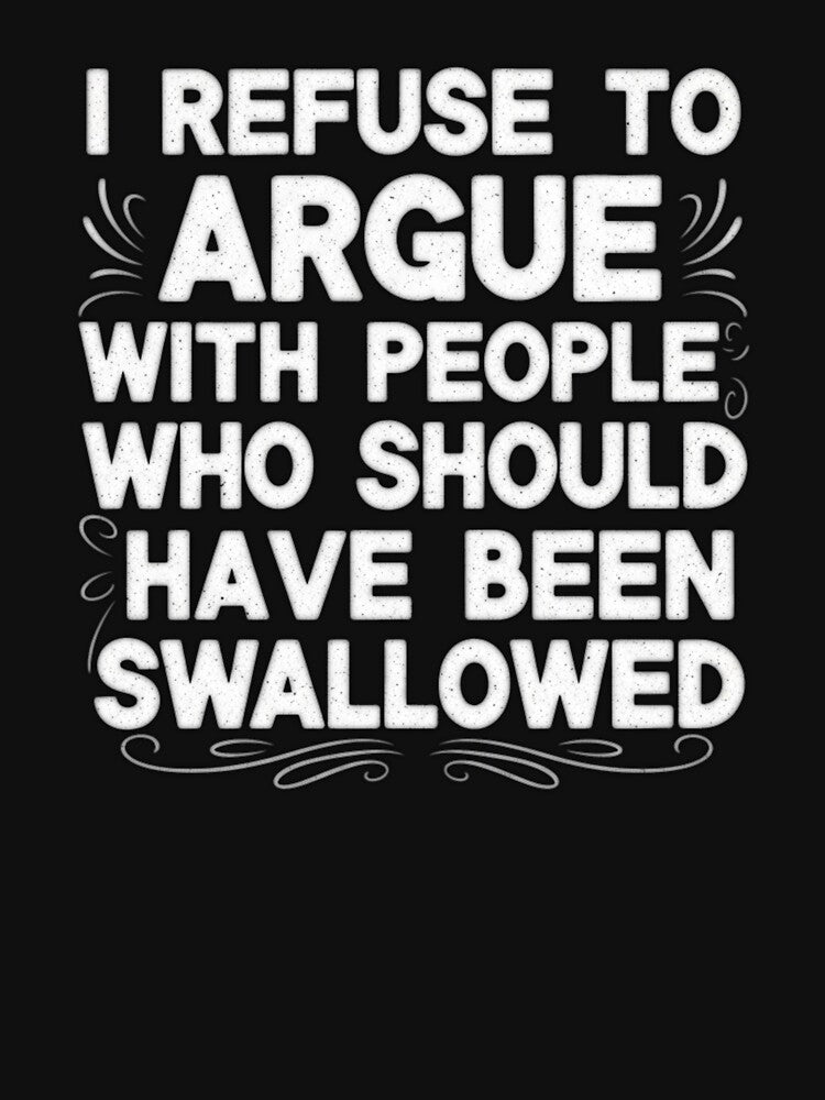 I Refuse To Argue With People Who Should Have Been Swallowed - Reletable Phase by Bowniko^^