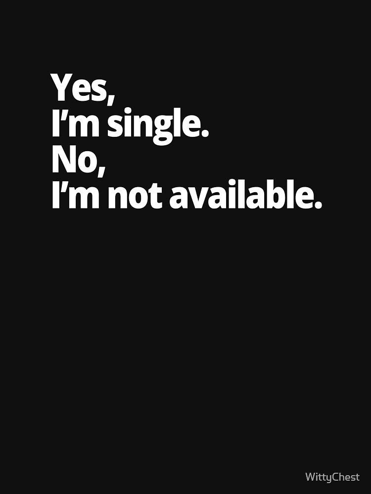 Yes, I'm single. No, I'm not available. by WittyChest