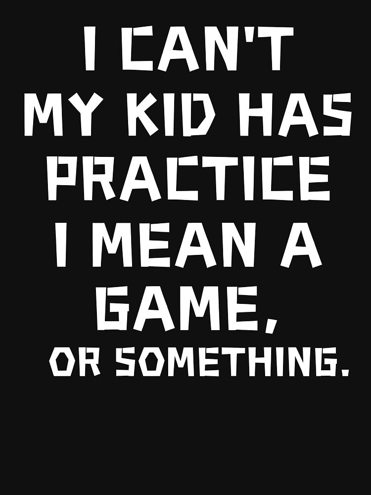 I Can't My Kid Has Practice A Game Or Something Mom by SlocifieShop