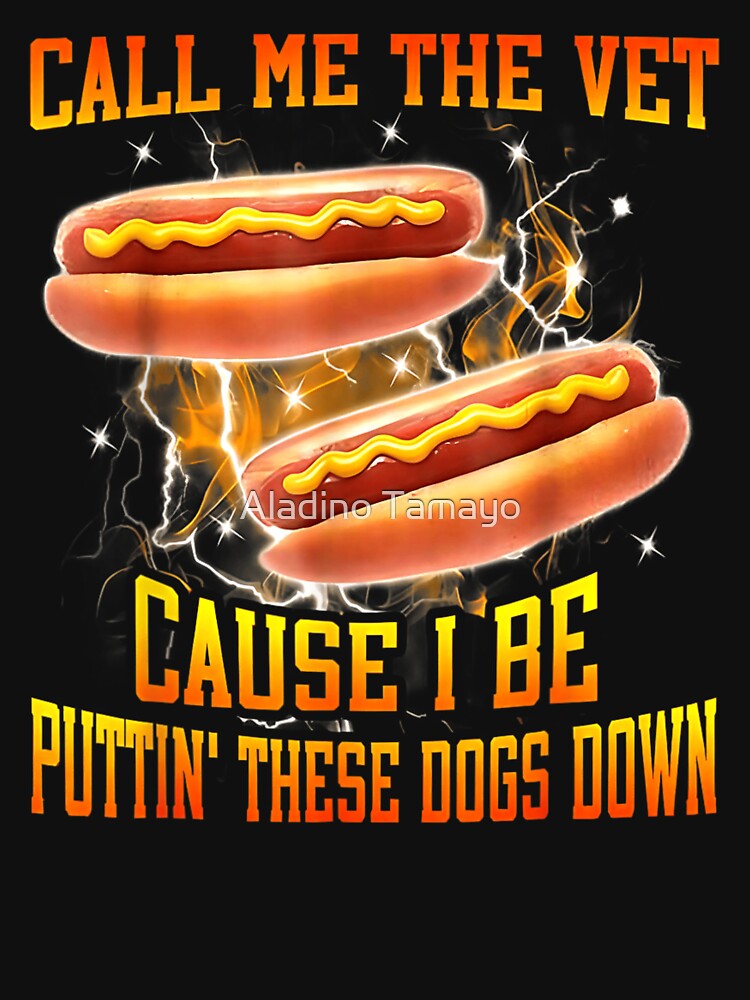 Call Me The Vet Cause I Be Putting These Hot Dogs Down by Aladino Tamayo